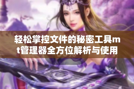 轻松掌控文件的秘密工具mt管理器全方位解析与使用指南