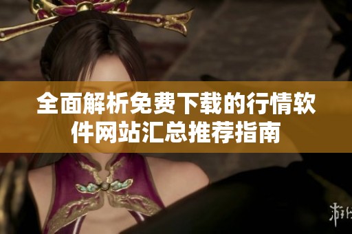 全面解析免费下载的行情软件网站汇总推荐指南
