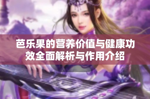 芭乐果的营养价值与健康功效全面解析与作用介绍