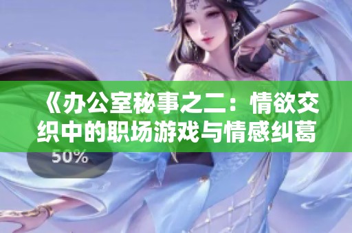 《办公室秘事之二：情欲交织中的职场游戏与情感纠葛》