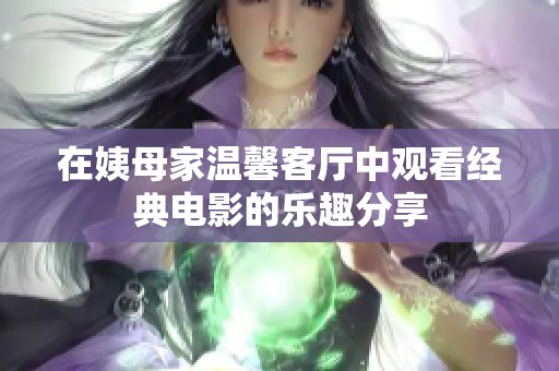 在姨母家温馨客厅中观看经典电影的乐趣分享