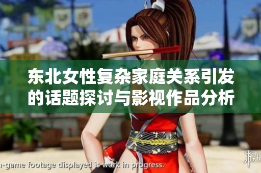 东北女性复杂家庭关系引发的话题探讨与影视作品分析