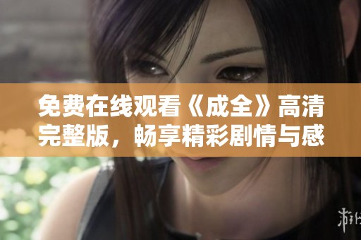免费在线观看《成全》高清完整版，畅享精彩剧情与感人故事