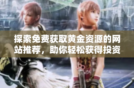 探索免费获取黄金资源的网站推荐，助你轻松获得投资信息