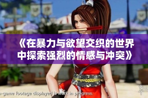 《在暴力与欲望交织的世界中探索强烈的情感与冲突》