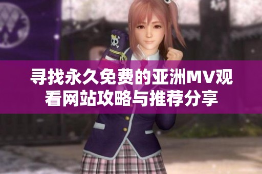 寻找永久免费的亚洲MV观看网站攻略与推荐分享