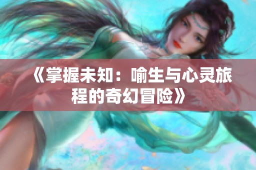 《掌握未知：喻生与心灵旅程的奇幻冒险》