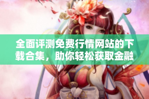 全面评测免费行情网站的下载合集，助你轻松获取金融资讯