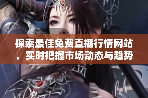 探索最佳免费直播行情网站，实时把握市场动态与趋势