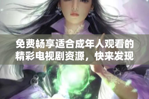 免费畅享适合成年人观看的精彩电视剧资源，快来发现吧