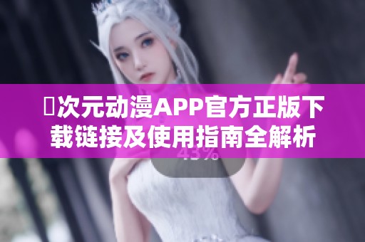 囧次元动漫APP官方正版下载链接及使用指南全解析