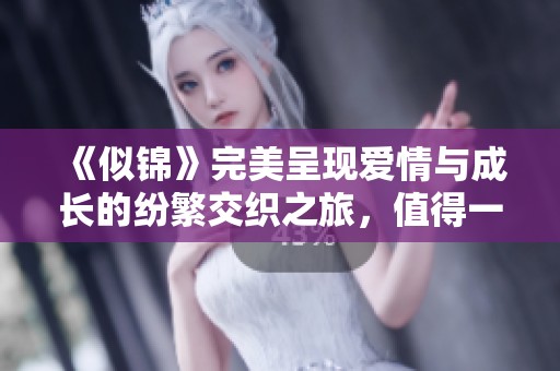 《似锦》完美呈现爱情与成长的纷繁交织之旅，值得一看！