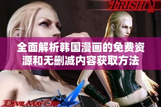 全面解析韩国漫画的免费资源和无删减内容获取方法