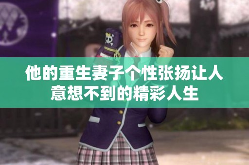 他的重生妻子个性张扬让人意想不到的精彩人生