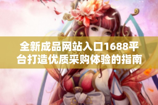 全新成品网站入口1688平台打造优质采购体验的指南与资源分享