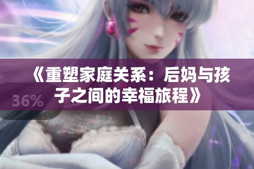《重塑家庭关系：后妈与孩子之间的幸福旅程》