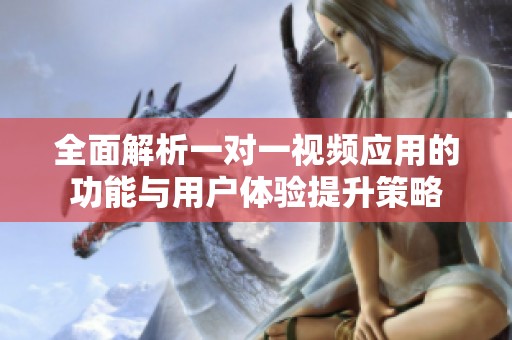 全面解析一对一视频应用的功能与用户体验提升策略
