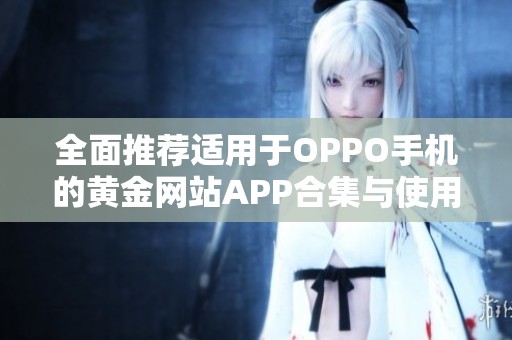 全面推荐适用于OPPO手机的黄金网站APP合集与使用指南