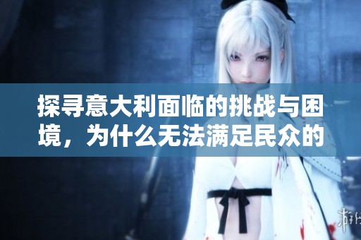 探寻意大利面临的挑战与困境，为什么无法满足民众的期望