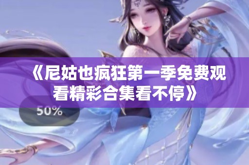 《尼姑也疯狂第一季免费观看精彩合集看不停》