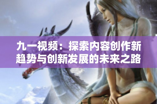 九一视频：探索内容创作新趋势与创新发展的未来之路