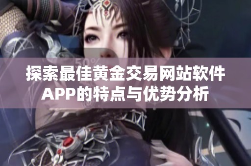 探索最佳黄金交易网站软件APP的特点与优势分析