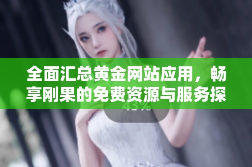 全面汇总黄金网站应用，畅享刚果的免费资源与服务探索