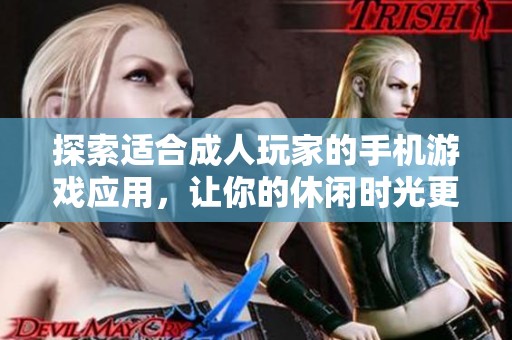 探索适合成人玩家的手机游戏应用，让你的休闲时光更加精彩丰富