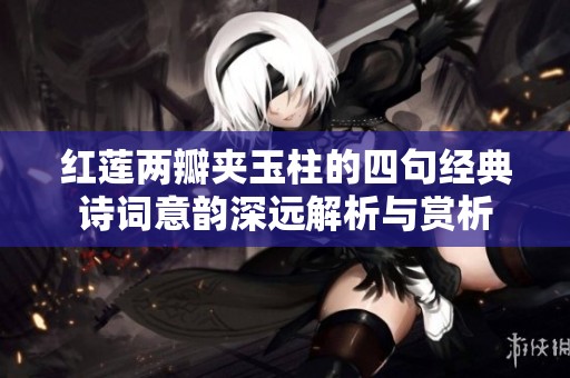 红莲两瓣夹玉柱的四句经典诗词意韵深远解析与赏析