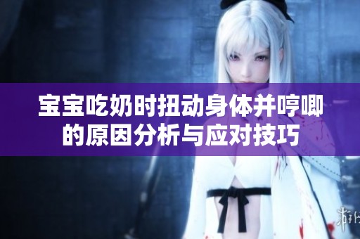 宝宝吃奶时扭动身体并哼唧的原因分析与应对技巧