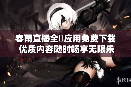 春雨直播全婐应用免费下载 优质内容随时畅享无限乐趣
