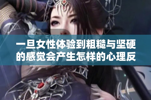 一旦女性体验到粗糙与坚硬的感觉会产生怎样的心理反应
