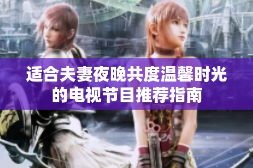 适合夫妻夜晚共度温馨时光的电视节目推荐指南