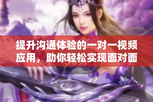 提升沟通体验的一对一视频应用，助你轻松实现面对面交流
