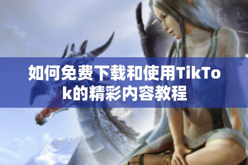 如何免费下载和使用TikTok的精彩内容教程