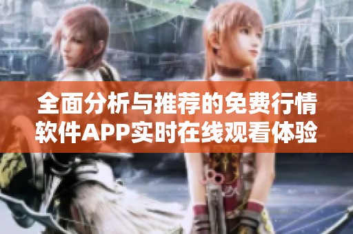 全面分析与推荐的免费行情软件APP实时在线观看体验指导