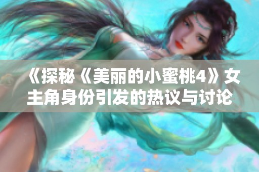 《探秘《美丽的小蜜桃4》女主角身份引发的热议与讨论》