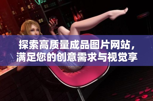 探索高质量成品图片网站，满足您的创意需求与视觉享受