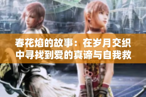 春花焰的故事：在岁月交织中寻找到爱的真谛与自我救赎