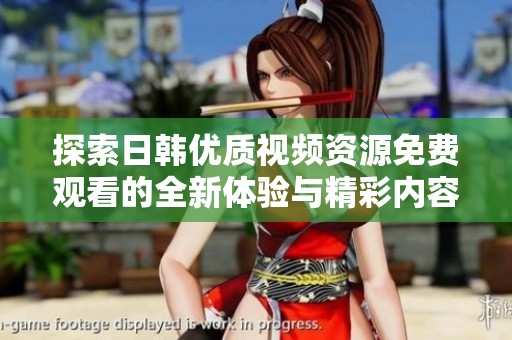 探索日韩优质视频资源免费观看的全新体验与精彩内容