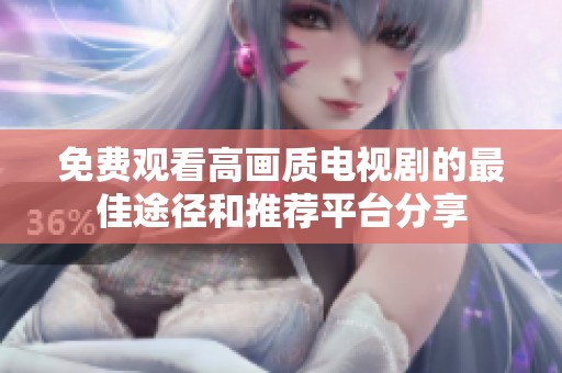 免费观看高画质电视剧的最佳途径和推荐平台分享