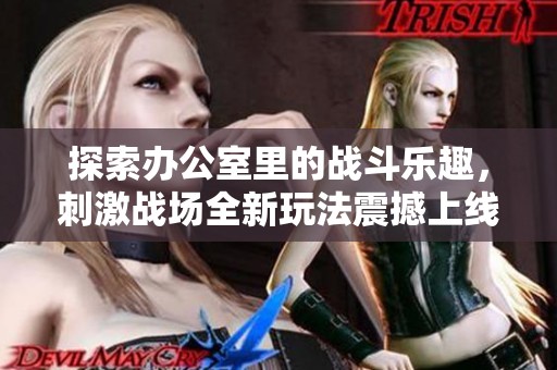 探索办公室里的战斗乐趣，刺激战场全新玩法震撼上线
