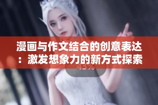 漫画与作文结合的创意表达：激发想象力的新方式探索