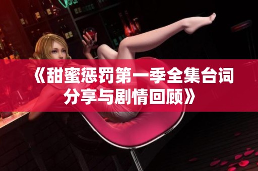 《甜蜜惩罚第一季全集台词分享与剧情回顾》