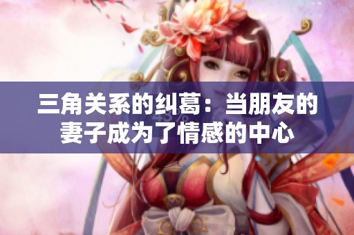 三角关系的纠葛：当朋友的妻子成为了情感的中心