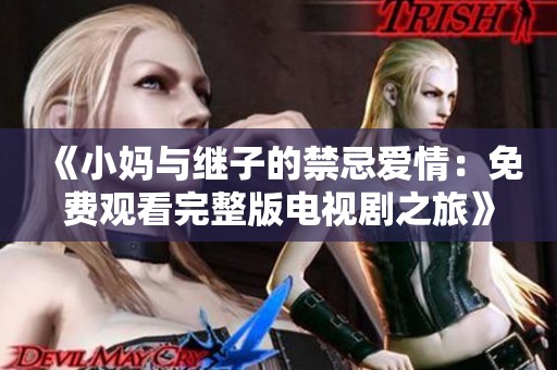 《小妈与继子的禁忌爱情：免费观看完整版电视剧之旅》