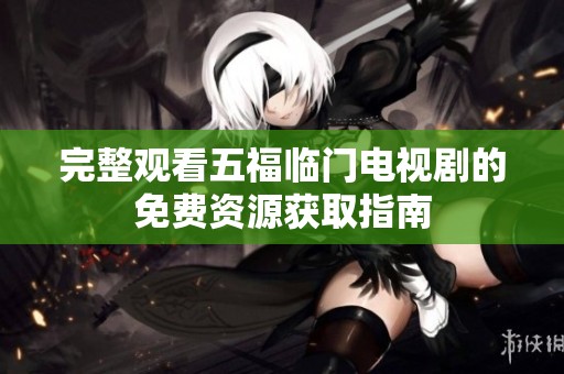 完整观看五福临门电视剧的免费资源获取指南