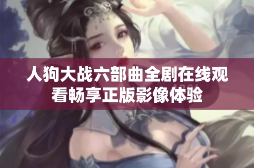 人狗大战六部曲全剧在线观看畅享正版影像体验