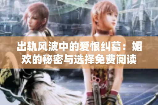 出轨风波中的爱恨纠葛：媚欢的秘密与选择免费阅读