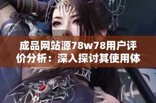 成品网站源78w78用户评价分析：深入探讨其使用体验与满意度
